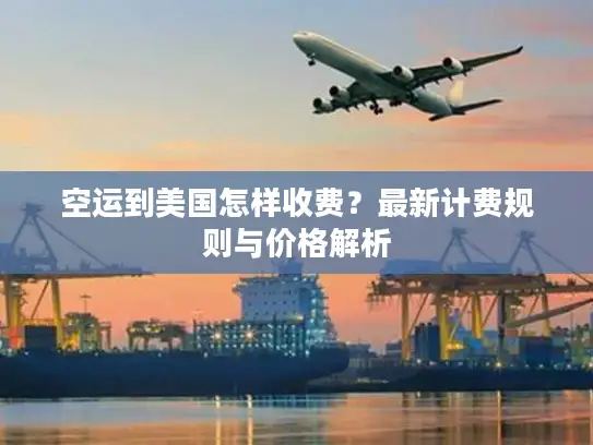 空运到美国怎样收费？最新计费规则与价格解析