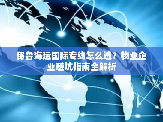 秘鲁海运国际专线怎么选？物业企业避坑指南全解析