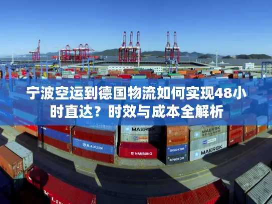 宁波空运到德国物流如何实现48小时直达？时效与成本全解析