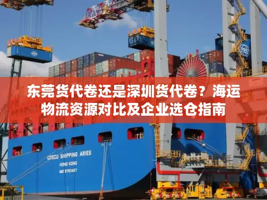 东莞货代卷还是深圳货代卷？海运物流资源对比及企业选仓指南