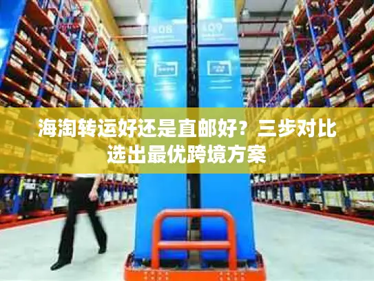 海淘转运好还是直邮好？三步对比选出最优跨境方案