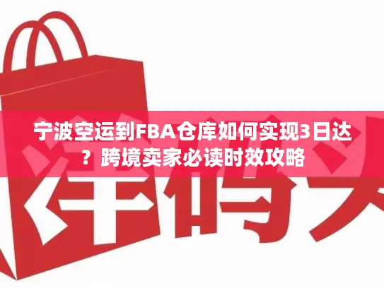宁波空运到FBA仓库如何实现3日达？跨境卖家必读时效攻略