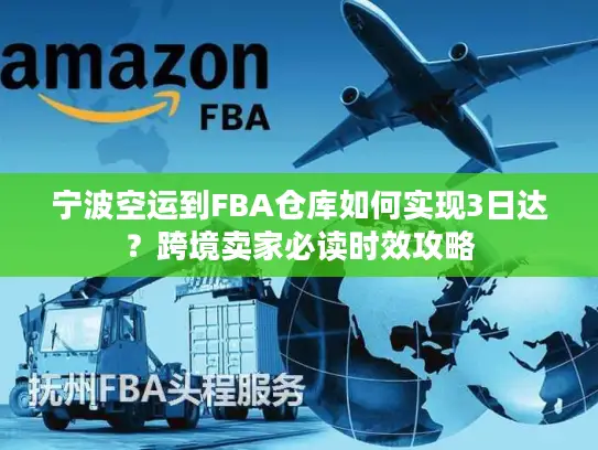 宁波空运到FBA仓库如何实现3日达？跨境卖家必读时效攻略