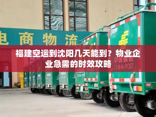 福建空运到沈阳几天能到？物业企业急需的时效攻略