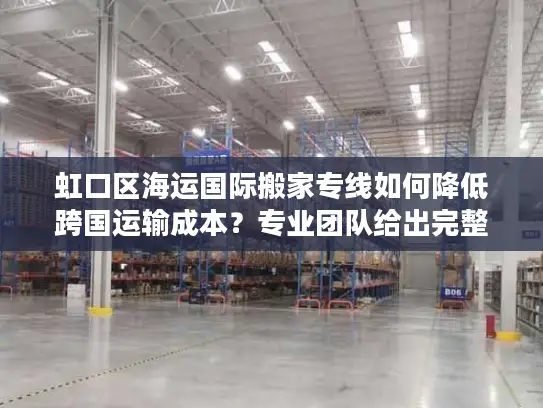 虹口区海运国际搬家专线如何降低跨国运输成本？专业团队给出完整方案