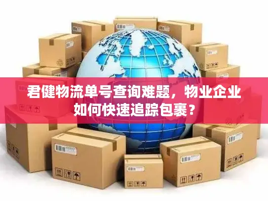 君健物流单号查询难题，物业企业如何快速追踪包裹？