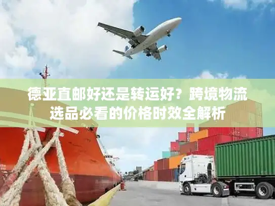 德亚直邮好还是转运好？跨境物流选品必看的价格时效全解析