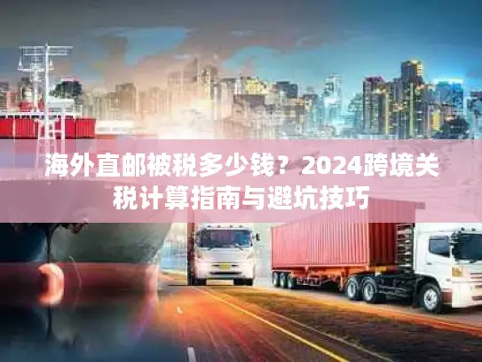 海外直邮被税多少钱？2024跨境关税计算指南与避坑技巧