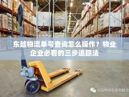 东越物流单号查询怎么操作？物业企业必看的三步追踪法