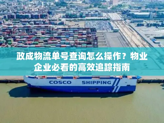 政成物流单号查询怎么操作？物业企业必看的高效追踪指南
