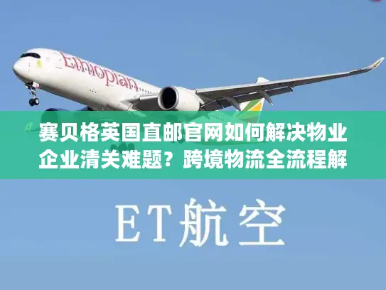 赛贝格英国直邮官网如何解决物业企业清关难题？跨境物流全流程解析
