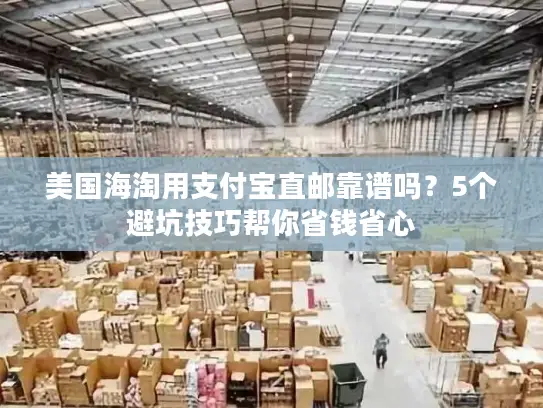 美国海淘用支付宝直邮靠谱吗？5个避坑技巧帮你省钱省心