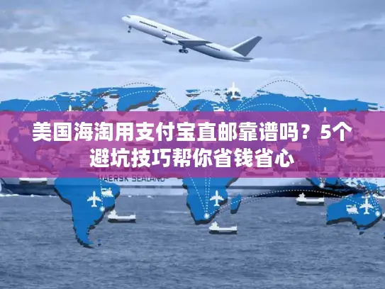 美国海淘用支付宝直邮靠谱吗？5个避坑技巧帮你省钱省心