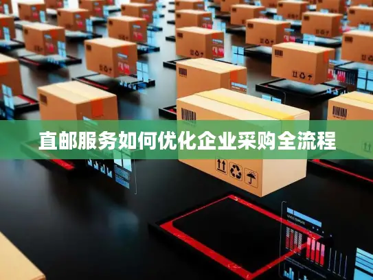 直邮服务如何优化企业采购全流程