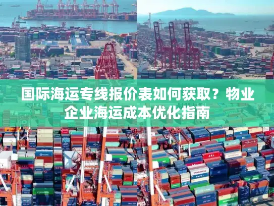 国际海运专线报价表如何获取？物业企业海运成本优化指南