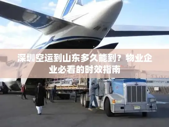 深圳空运到山东多久能到？物业企业必看的时效指南
