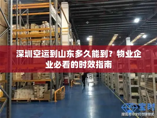 深圳空运到山东多久能到？物业企业必看的时效指南
