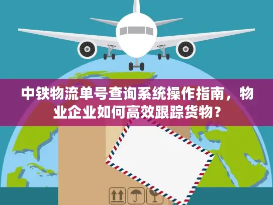 中铁物流单号查询系统操作指南，物业企业如何高效跟踪货物？