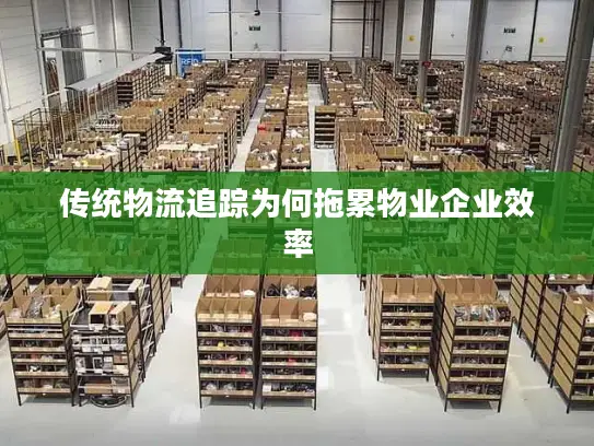 传统物流追踪为何拖累物业企业效率