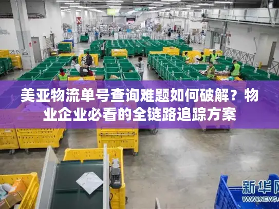 美亚物流单号查询难题如何破解?物业企业必看的全链路追踪方案 美亚物流单号查询难题如何破解?物业企业必看的全链路追踪方案
