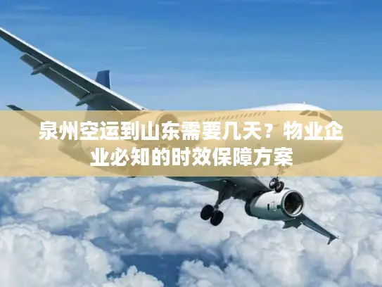 泉州空运到山东需要几天？物业企业必知的时效保障方案