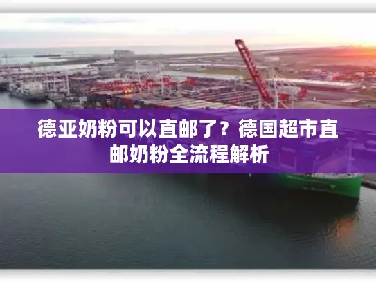德亚奶粉可以直邮了？德国超市直邮奶粉全流程解析