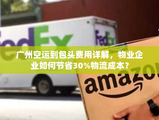 广州空运到包头费用详解，物业企业如何节省30%物流成本？