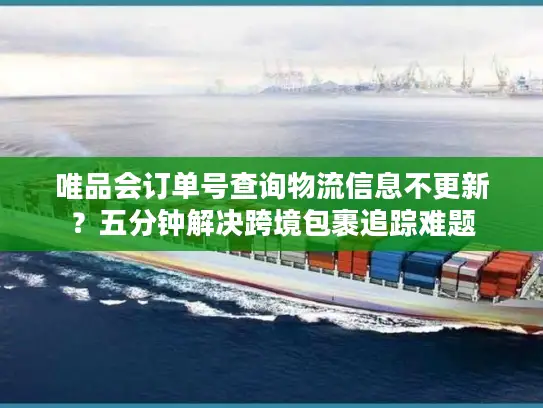 唯品会订单号查询物流信息不更新？五分钟解决跨境包裹追踪难题