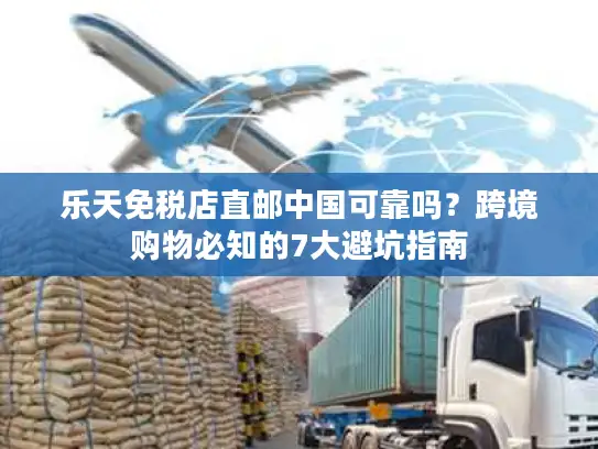 乐天免税店直邮中国可靠吗？跨境购物必知的7大避坑指南