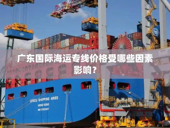 广东国际海运专线价格受哪些因素影响？