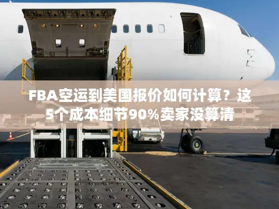 FBA空运到美国报价如何计算？这5个成本细节90%卖家没算清