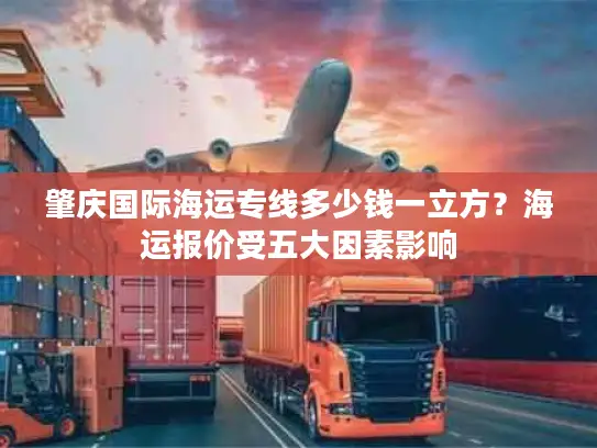 肇庆国际海运专线多少钱一立方？海运报价受五大因素影响