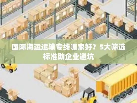 国际海运运输专线哪家好？5大筛选标准助企业避坑