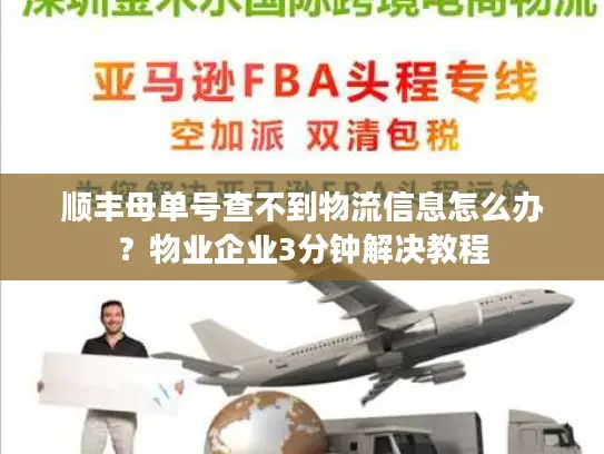 顺丰母单号查不到物流信息怎么办？物业企业3分钟解决教程