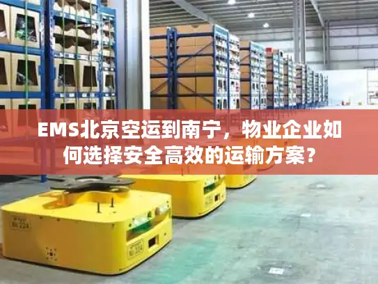 EMS北京空运到南宁，物业企业如何选择安全高效的运输方案？