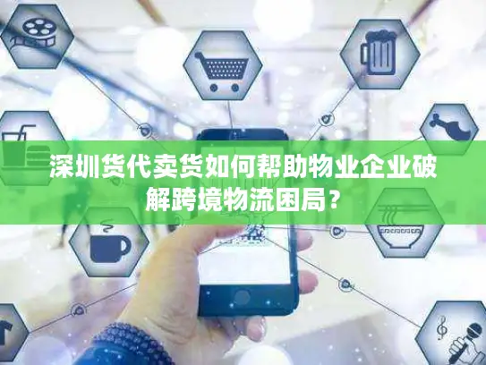 深圳货代卖货如何帮助物业企业破解跨境物流困局？