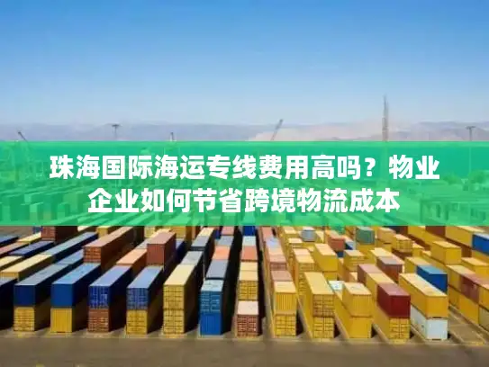 珠海国际海运专线费用高吗？物业企业如何节省跨境物流成本