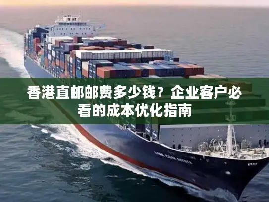香港直邮邮费多少钱？企业客户必看的成本优化指南