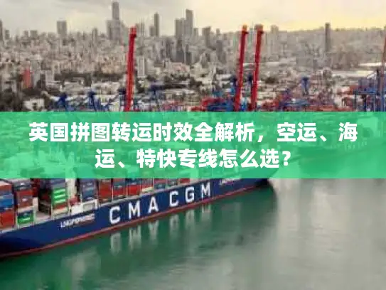英国拼图转运时效全解析，空运、海运、特快专线怎么选？