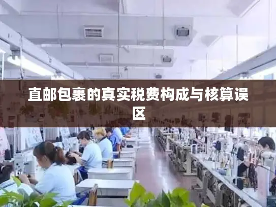 直邮包裹的真实税费构成与核算误区