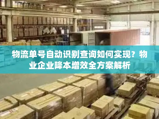 物流单号自动识别查询如何实现？物业企业降本增效全方案解析