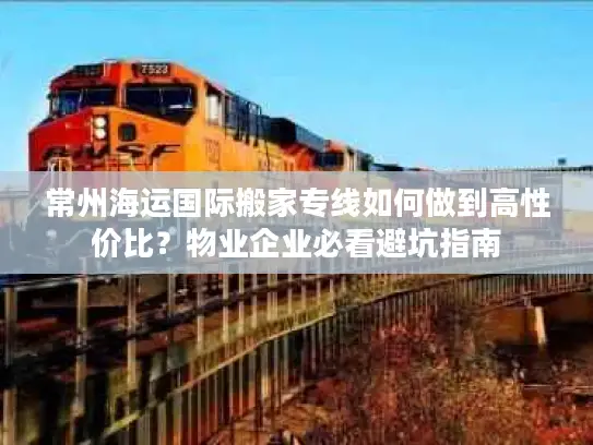 常州海运国际搬家专线如何做到高性价比？物业企业必看避坑指南