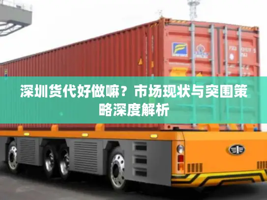 深圳货代好做嘛？市场现状与突围策略深度解析