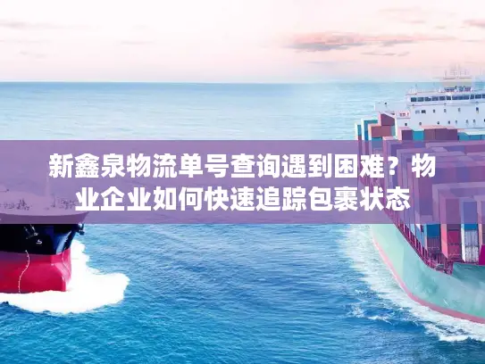 新鑫泉物流单号查询遇到困难？物业企业如何快速追踪包裹状态