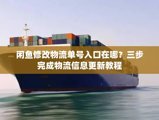 闲鱼修改物流单号入口在哪？三步完成物流信息更新教程