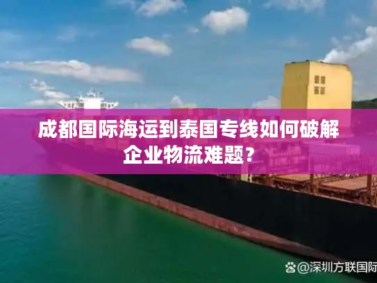 成都国际海运到泰国专线如何破解企业物流难题？