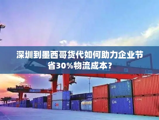 深圳到墨西哥货代如何助力企业节省30%物流成本？