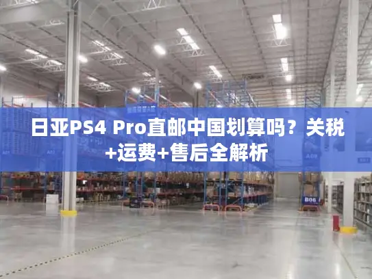 日亚PS4 Pro直邮中国划算吗？关税+运费+售后全解析