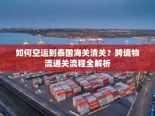 如何空运到泰国海关清关？跨境物流通关流程全解析