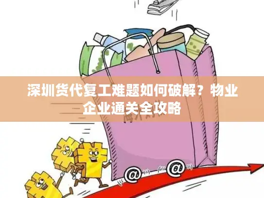 深圳货代复工难题如何破解？物业企业通关全攻略